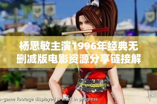 杨思敏主演1996年经典无删减版电影资源分享链接解析