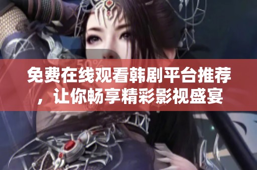 免费在线观看韩剧平台推荐，让你畅享精彩影视盛宴