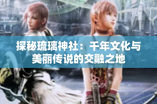 探秘琉璃神社：千年文化与美丽传说的交融之地