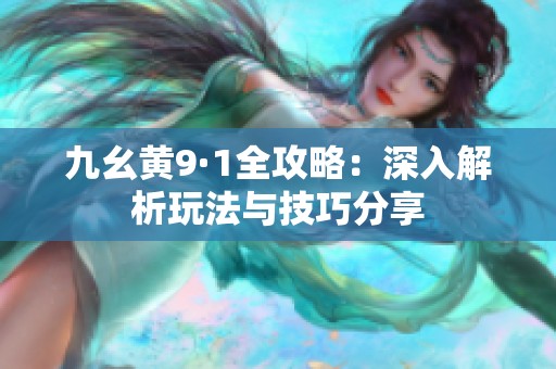 九幺黄9·1全攻略：深入解析玩法与技巧分享