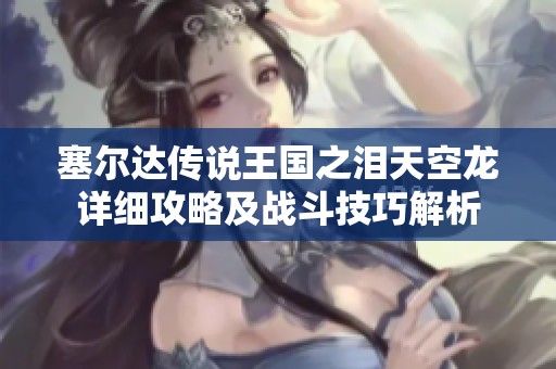 塞尔达传说王国之泪天空龙详细攻略及战斗技巧解析