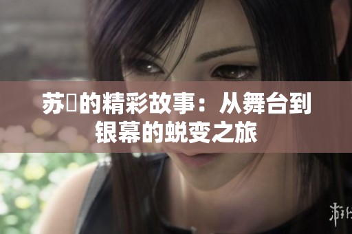 苏玥的精彩故事：从舞台到银幕的蜕变之旅