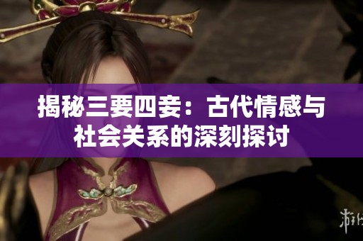 揭秘三要四妾：古代情感与社会关系的深刻探讨