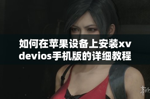 如何在苹果设备上安装xvdevios手机版的详细教程