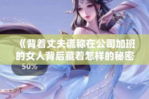 《背着丈夫谎称在公司加班的女人背后藏着怎样的秘密》