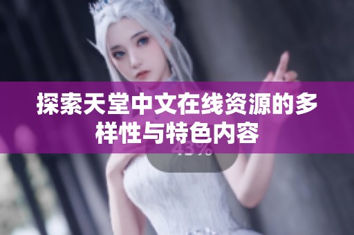 探索天堂中文在线资源的多样性与特色内容