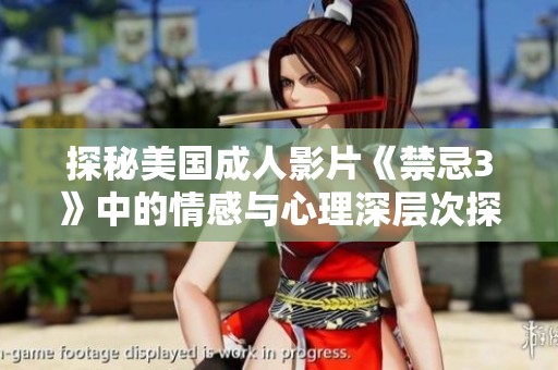 探秘美国成人影片《禁忌3》中的情感与心理深层次探索