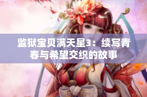 监狱宝贝满天星3：续写青春与希望交织的故事