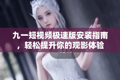 九一短视频极速版安装指南，轻松提升你的观影体验