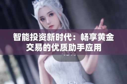 智能投资新时代：畅享黄金交易的优质助手应用