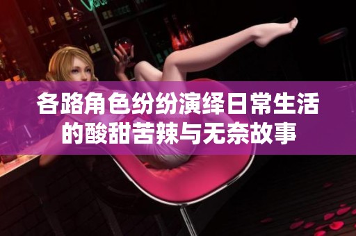 各路角色纷纷演绎日常生活的酸甜苦辣与无奈故事