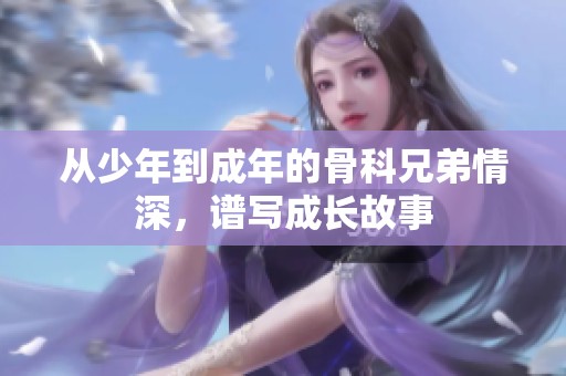 从少年到成年的骨科兄弟情深，谱写成长故事