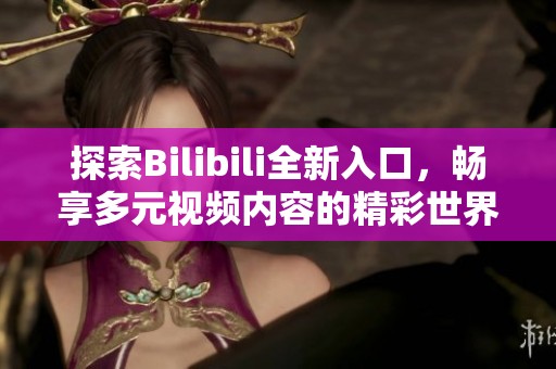 探索Bilibili全新入口，畅享多元视频内容的精彩世界