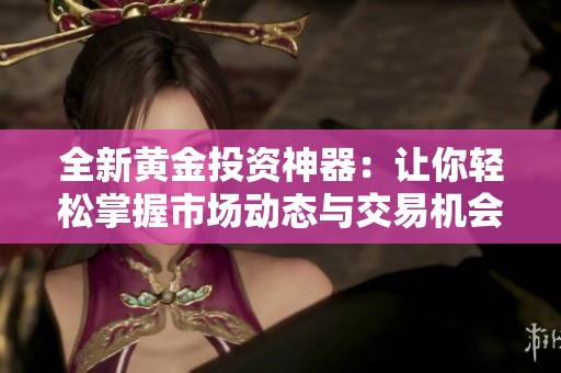 全新黄金投资神器：让你轻松掌握市场动态与交易机会