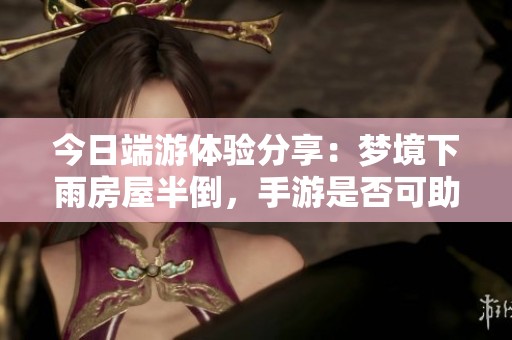 今日端游体验分享：梦境下雨房屋半倒，手游是否可助解忧愁