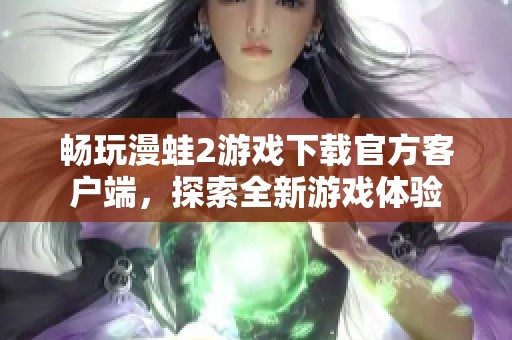 畅玩漫蛙2游戏下载官方客户端，探索全新游戏体验