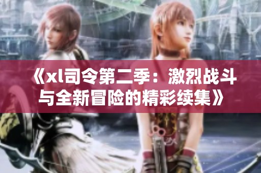 《xl司令第二季：激烈战斗与全新冒险的精彩续集》