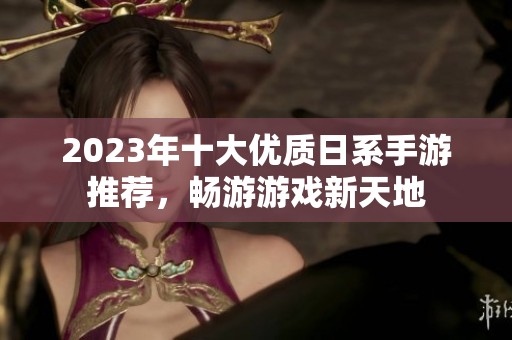 2023年十大优质日系手游推荐，畅游游戏新天地