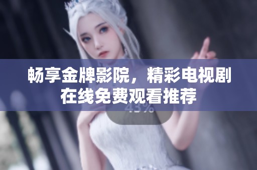 畅享金牌影院，精彩电视剧在线免费观看推荐