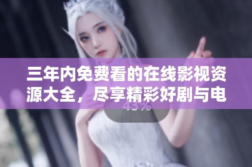 三年内免费看的在线影视资源大全，尽享精彩好剧与电影