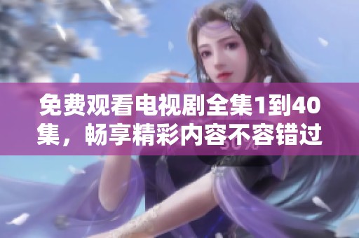 免费观看电视剧全集1到40集，畅享精彩内容不容错过