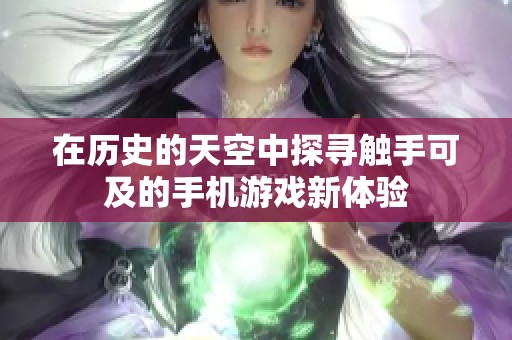 在历史的天空中探寻触手可及的手机游戏新体验