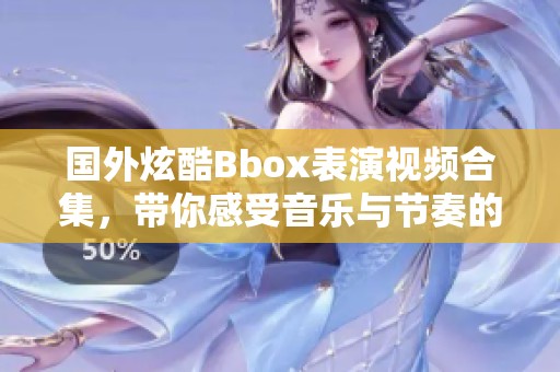 国外炫酷Bbox表演视频合集，带你感受音乐与节奏的魅力