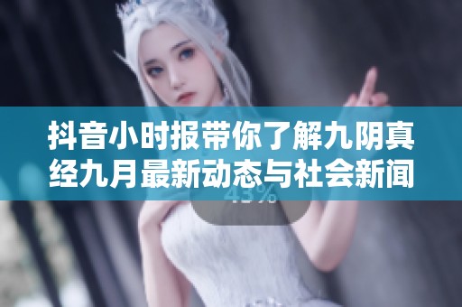 抖音小时报带你了解九阴真经九月最新动态与社会新闻资讯