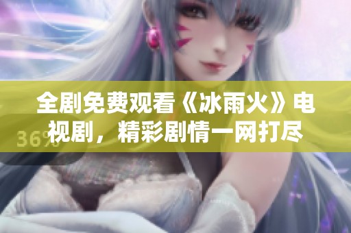 全剧免费观看《冰雨火》电视剧，精彩剧情一网打尽