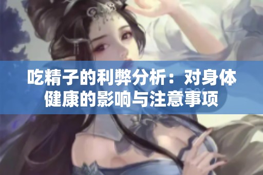 吃精子的利弊分析：对身体健康的影响与注意事项