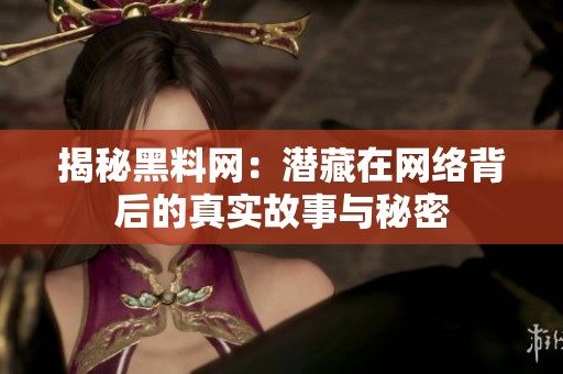 揭秘黑料网：潜藏在网络背后的真实故事与秘密