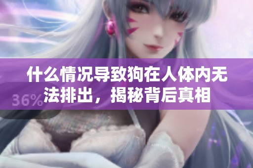 什么情况导致狗在人体内无法排出，揭秘背后真相