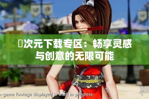 囧次元下载专区：畅享灵感与创意的无限可能