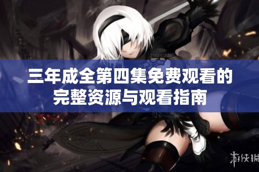 三年成全第四集免费观看的完整资源与观看指南