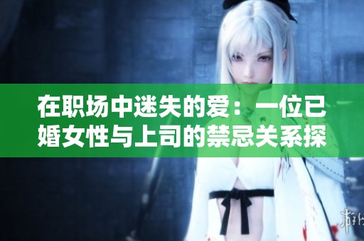 在职场中迷失的爱：一位已婚女性与上司的禁忌关系探索