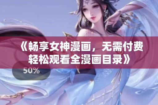 《畅享女神漫画，无需付费轻松观看全漫画目录》