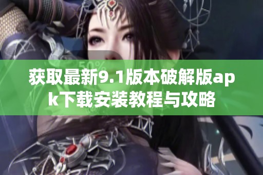获取最新9.1版本破解版apk下载安装教程与攻略