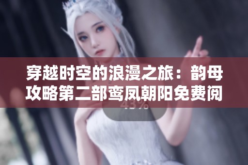 穿越时空的浪漫之旅：韵母攻略第二部鸾凤朝阳免费阅读享受