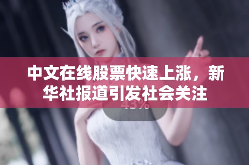 中文在线股票快速上涨，新华社报道引发社会关注