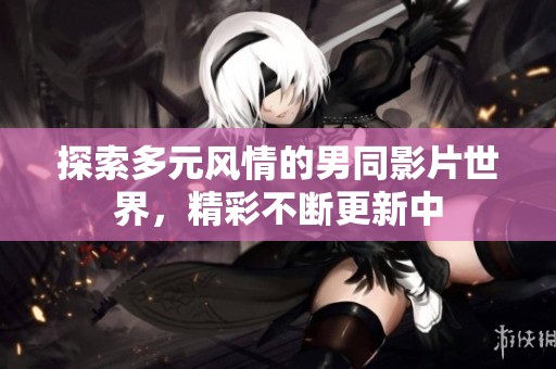 探索多元风情的男同影片世界，精彩不断更新中