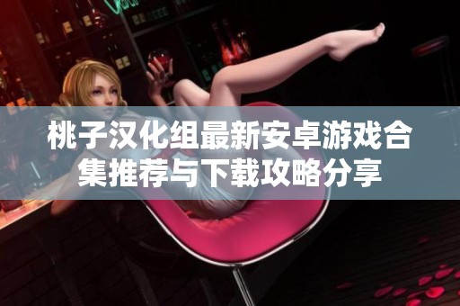 桃子汉化组最新安卓游戏合集推荐与下载攻略分享