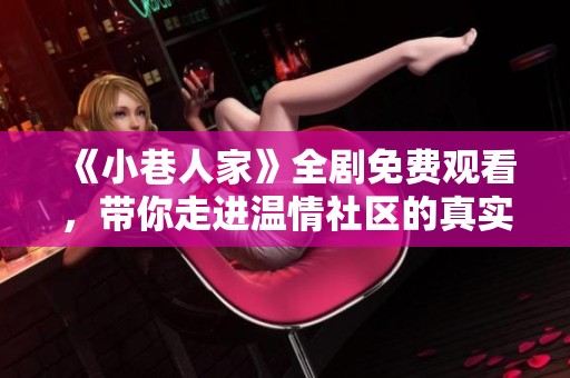 《小巷人家》全剧免费观看，带你走进温情社区的真实故事