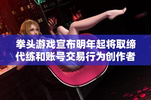 拳头游戏宣布明年起将取缔代练和账号交易行为创作者