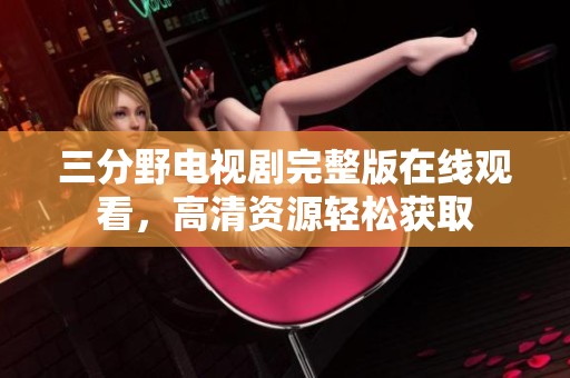 三分野电视剧完整版在线观看，高清资源轻松获取
