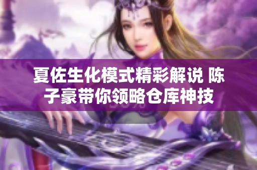夏佐生化模式精彩解说 陈子豪带你领略仓库神技