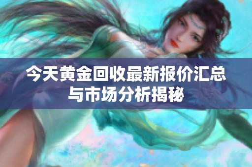 今天黄金回收最新报价汇总与市场分析揭秘