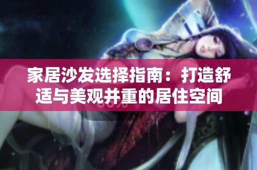 家居沙发选择指南：打造舒适与美观并重的居住空间