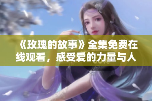 《玫瑰的故事》全集免费在线观看，感受爱的力量与人生的波折