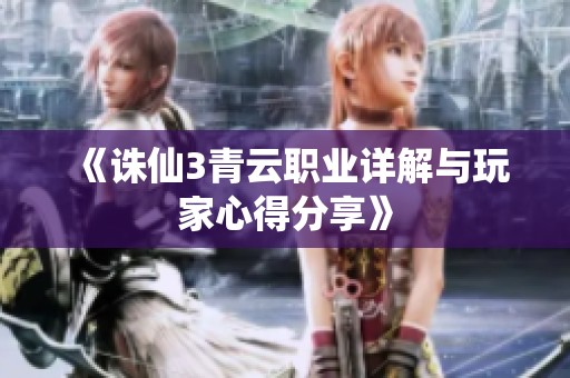 《诛仙3青云职业详解与玩家心得分享》