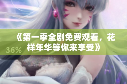 《第一季全剧免费观看，花样年华等你来享受》